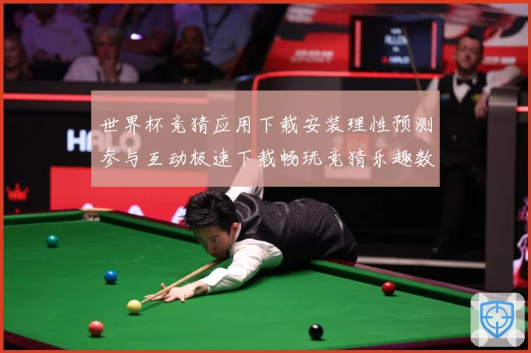世界杯竞猜应用下载安装理性预测参与互动极速下载畅玩竞猜乐趣数据研判