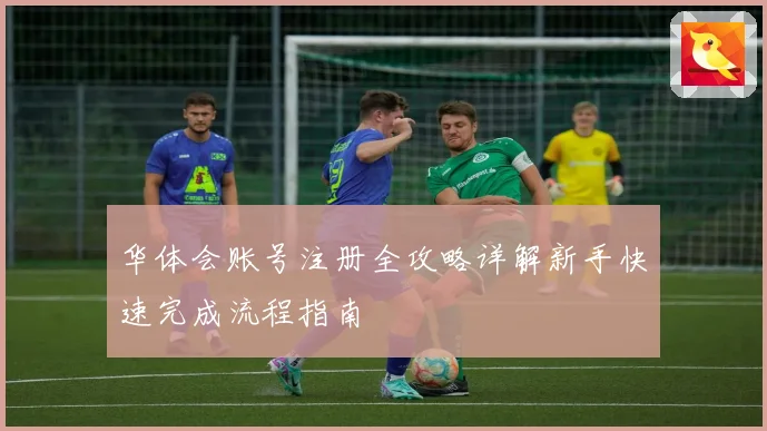 华体会账号注册全攻略详解新手快速完成流程指南