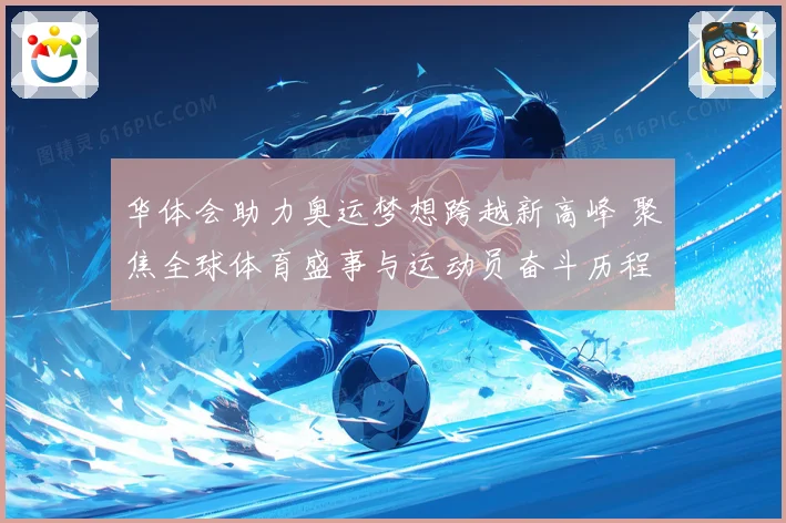 华体会助力奥运梦想跨越新高峰 聚焦全球体育盛事与运动员奋斗历程