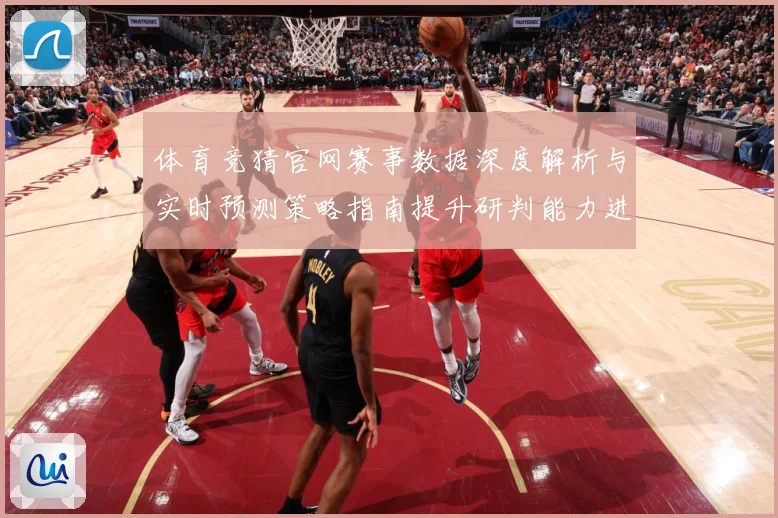 体育竞猜官网赛事数据深度解析与实时预测策略指南提升研判能力进阶