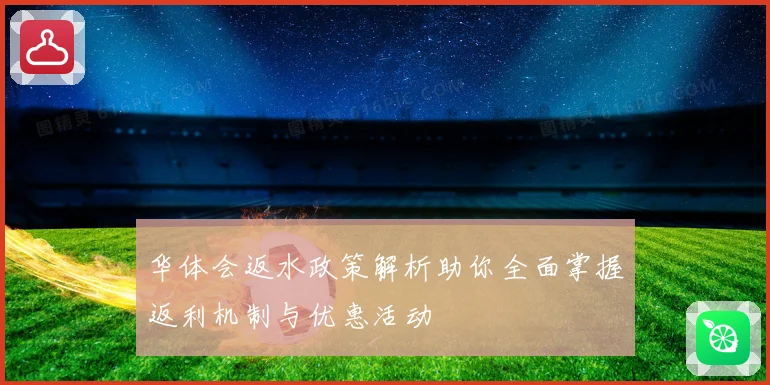 华体会返水政策解析助你全面掌握返利机制与优惠活动