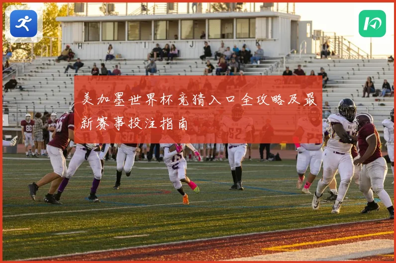 美加墨世界杯竞猜入口全攻略及最新赛事投注指南