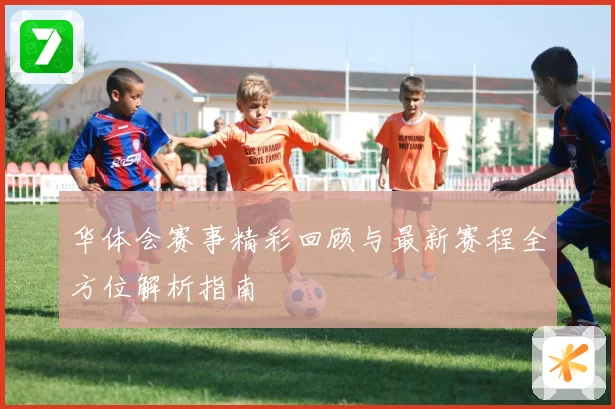 华体会赛事精彩回顾与最新赛程全方位解析指南