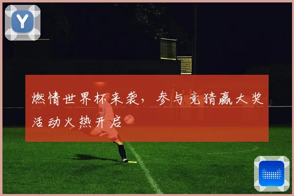 燃情世界杯来袭，参与竞猜赢大奖活动火热开启
