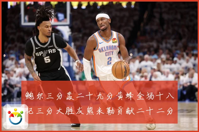 鲍尔三分轰二十九分黄蜂全场十八记三分大胜灰熊米勒贡献二十二分成长观察