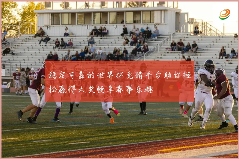 稳定可靠的世界杯竞猜平台助你轻松赢得大奖畅享赛事乐趣