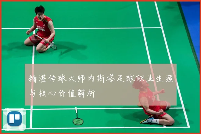 精湛传球大师内斯塔足球职业生涯与核心价值解析