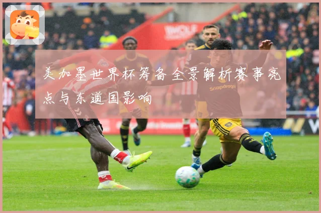 美加墨世界杯筹备全景解析赛事亮点与东道国影响