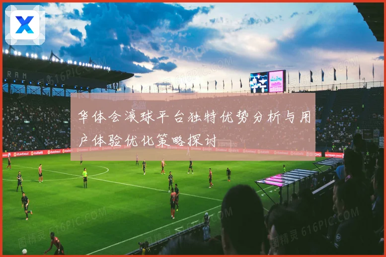 华体会滚球平台独特优势分析与用户体验优化策略探讨