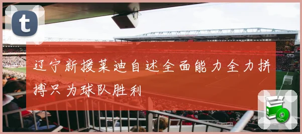 辽宁新援莱迪自述全面能力全力拼搏只为球队胜利