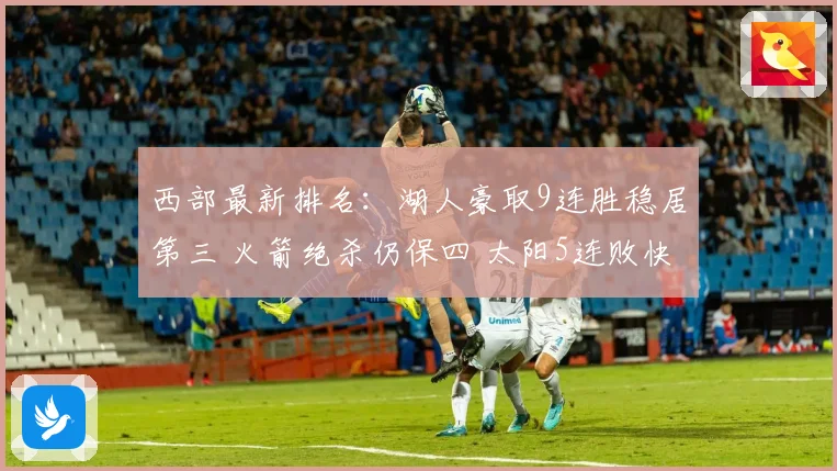 西部最新排名：湖人豪取9连胜稳居第三 火箭绝杀仍保四 太阳5连败快船追赶