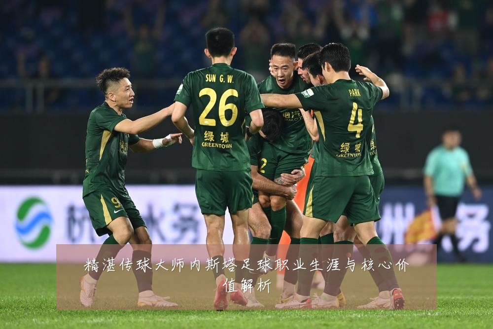 精湛传球大师内斯塔足球职业生涯与核心价值解析