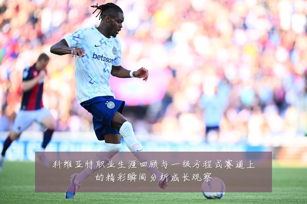 科维亚特职业生涯回顾与一级方程式赛道上的精彩瞬间分析成长观察