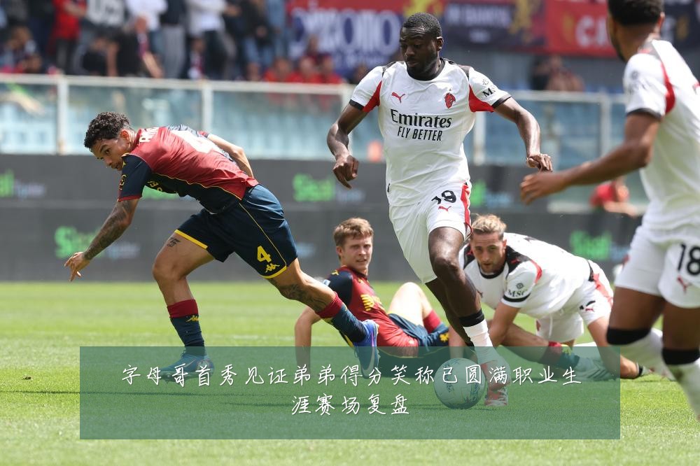 字母哥首秀见证弟弟得分笑称已圆满职业生涯赛场复盘
