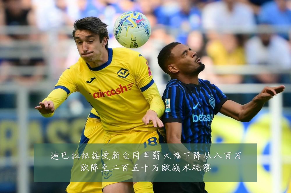 迪巴拉拟接受新合同年薪大幅下降从八百万欧降至二百五十万欧战术观察