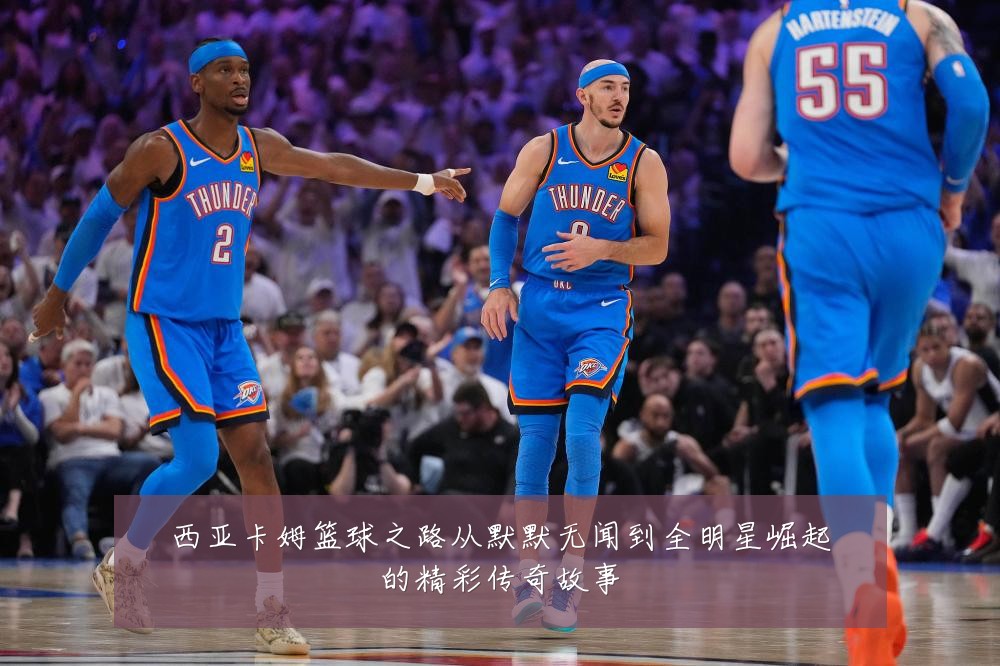 西亚卡姆篮球之路从默默无闻到全明星崛起的精彩传奇故事